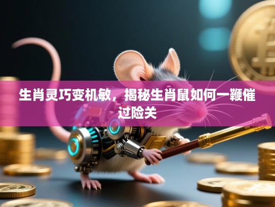 生肖灵巧变机敏，揭秘生肖鼠如何一鞭催过险关