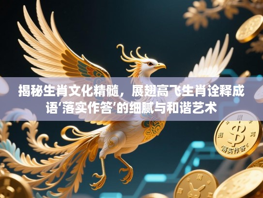 揭秘生肖文化精髓，展翅高飞生肖诠释成语‘落实作答’的细腻与和谐艺术