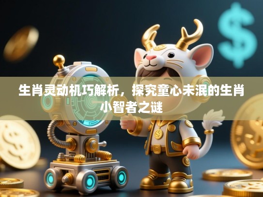 生肖灵动机巧解析，探究童心未泯的生肖小智者之谜