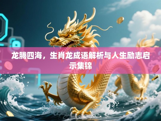 龙腾四海，生肖龙成语解析与人生励志启示集锦