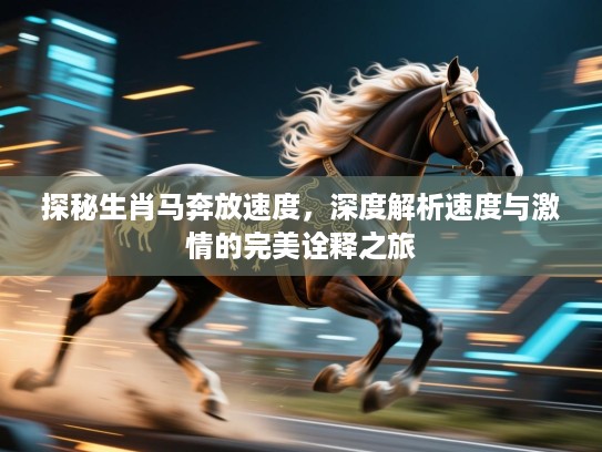 探秘生肖马奔放速度，深度解析速度与激情的完美诠释之旅