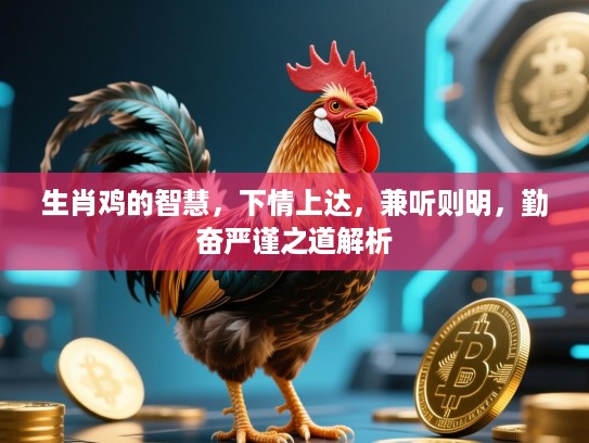 生肖鸡的智慧，下情上达，兼听则明，勤奋严谨之道解析