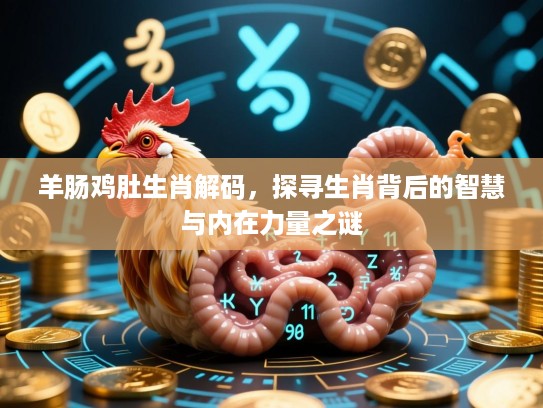 羊肠鸡肚生肖解码，探寻生肖背后的智慧与内在力量之谜