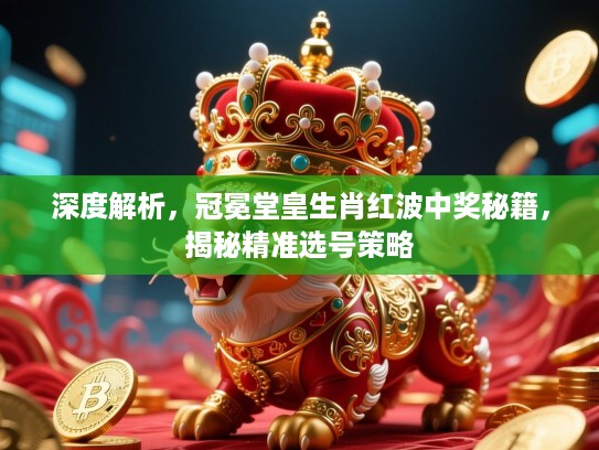 深度解析，冠冕堂皇生肖红波中奖秘籍，揭秘精准选号策略