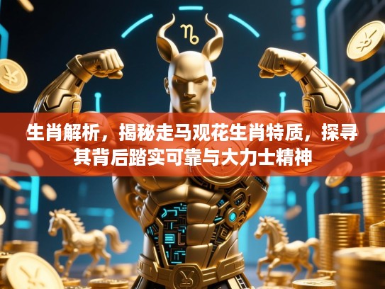 生肖解析，揭秘走马观花生肖特质，探寻其背后踏实可靠与大力士精神