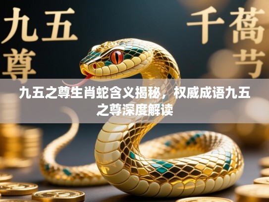 九五之尊生肖蛇含义揭秘，权威成语九五之尊深度解读