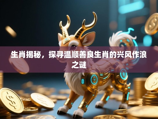 生肖揭秘，探寻温顺善良生肖的兴风作浪之谜