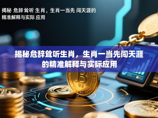 揭秘危辞耸听生肖，生肖一当先闯天涯的精准解释与实际应用