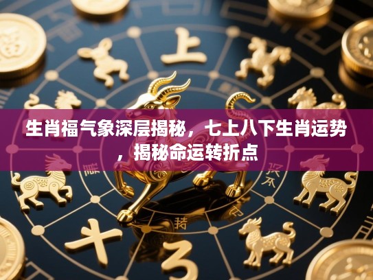 生肖福气象深层揭秘，七上八下生肖运势，揭秘命运转折点