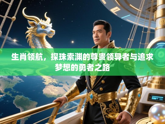 生肖领航，探珠索渊的尊贵领导者与追求梦想的勇者之路