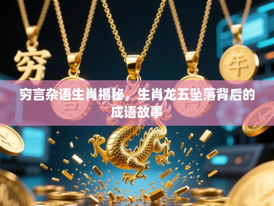 穷言杂语生肖揭秘，生肖龙五坠落背后的成语故事