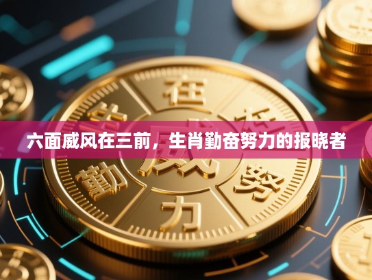 六面威风在三前，生肖勤奋努力的报晓者