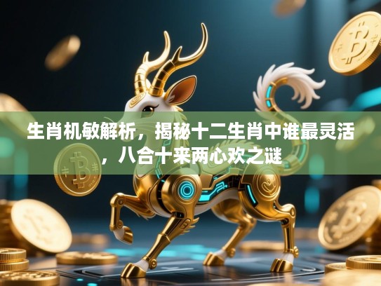 生肖机敏解析，揭秘十二生肖中谁最灵活，八合十来两心欢之谜