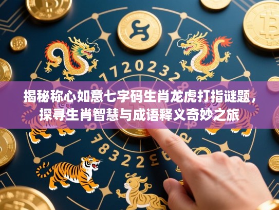 揭秘称心如意七字码生肖龙虎打指谜题，探寻生肖智慧与成语释义奇妙之旅