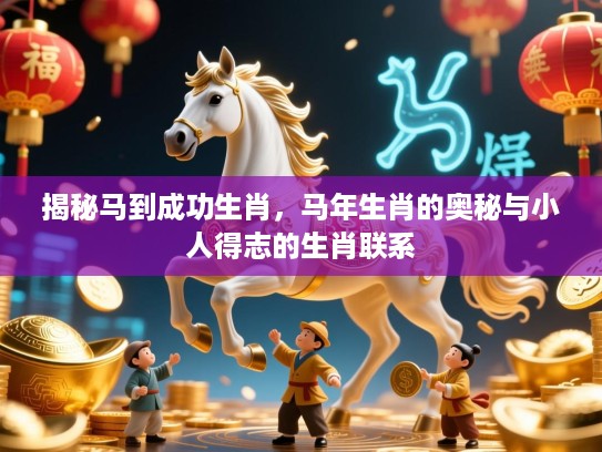揭秘马到成功生肖，马年生肖的奥秘与小人得志的生肖联系