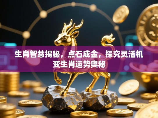 生肖智慧揭秘，点石成金，探究灵活机变生肖运势奥秘