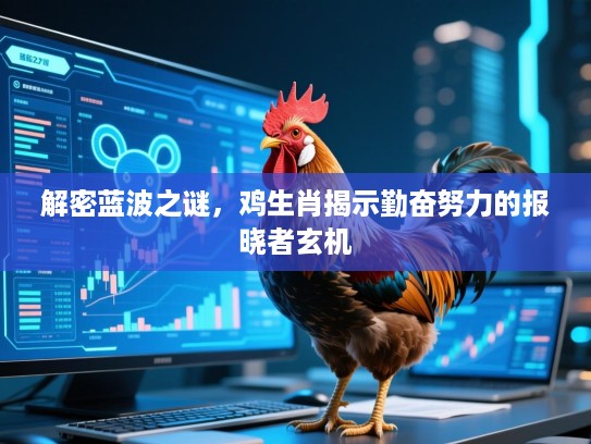 解密蓝波之谜，鸡生肖揭示勤奋努力的报晓者玄机