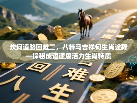 坎坷道路回难二，八特马吉祥何生肖诠释—探秘成语速度活力生肖特质