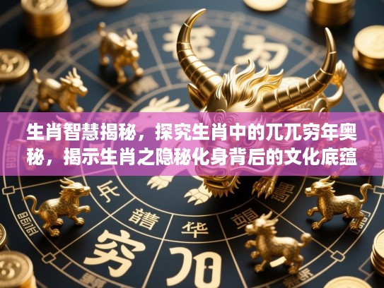 生肖智慧揭秘，探究生肖中的兀兀穷年奥秘，揭示生肖之隐秘化身背后的文化底蕴