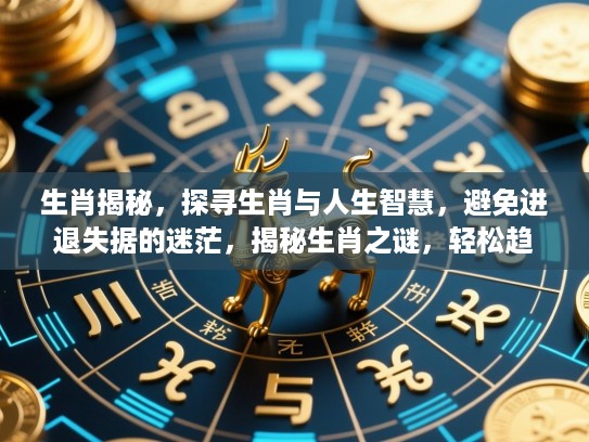 生肖揭秘，探寻生肖与人生智慧，避免进退失据的迷茫，揭秘生肖之谜，轻松趋吉避凶