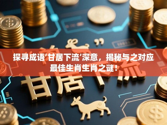 探寻成语‘甘居下流’深意，揭秘与之对应最佳生肖生肖之谜！