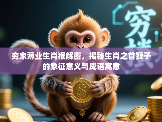 穷家薄业生肖猴解密，揭秘生肖之首猴子的象征意义与成语寓意