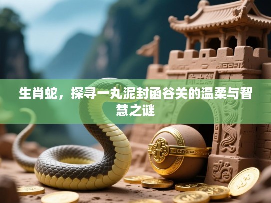 生肖蛇，探寻一丸泥封函谷关的温柔与智慧之谜