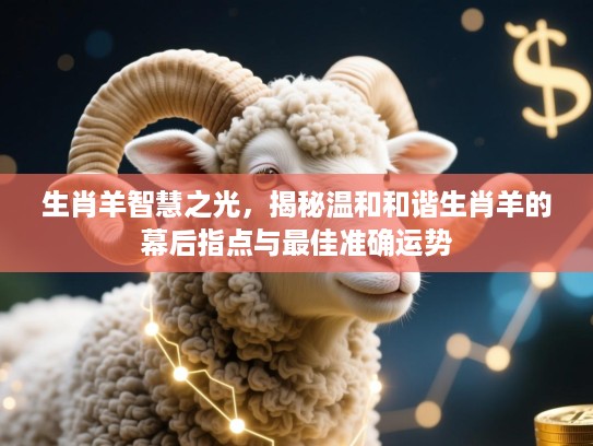 生肖羊智慧之光，揭秘温和和谐生肖羊的幕后指点与最佳准确运势