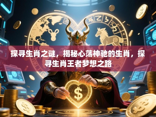 探寻生肖之谜，揭秘心荡神驰的生肖，探寻生肖王者梦想之路