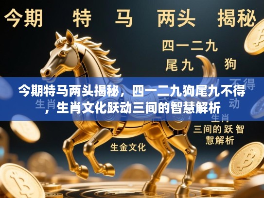 今期特马两头揭秘，四一二九狗尾九不得，生肖文化跃动三间的智慧解析