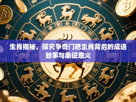 生肖揭秘，探究争奇门艳生肖背后的成语故事与象征意义