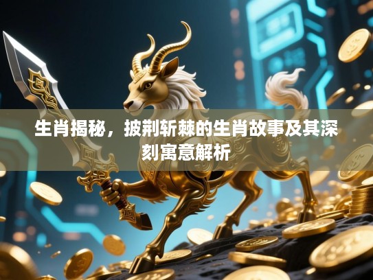 生肖揭秘，披荆斩棘的生肖故事及其深刻寓意解析