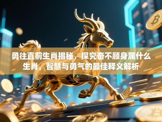 勇往直前生肖揭秘,探究奋不顾身属什么生肖,智慧与勇气的最佳释义解析 勇往直前生肖揭秘,探究奋不顾身属什么生肖,智慧与勇气的最佳释义解析