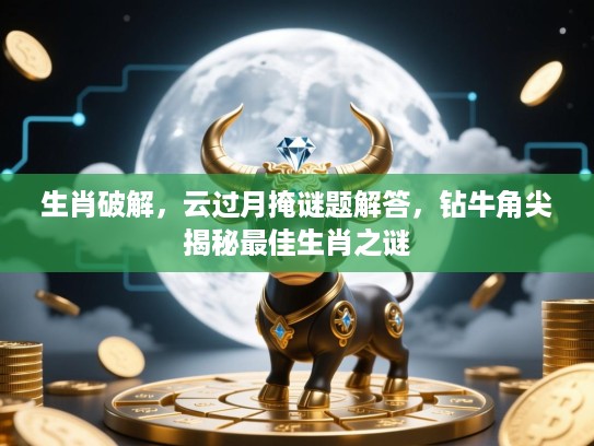 生肖破解，云过月掩谜题解答，钻牛角尖揭秘最佳生肖之谜