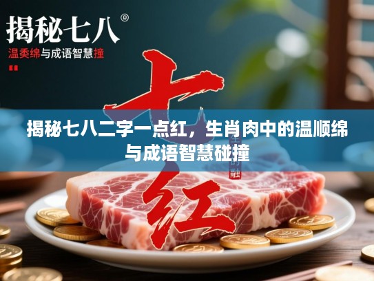 揭秘七八二字一点红，生肖肉中的温顺绵与成语智慧碰撞