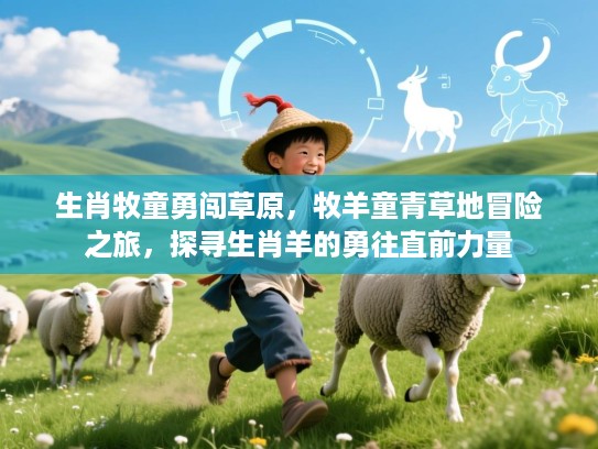 生肖牧童勇闯草原，牧羊童青草地冒险之旅，探寻生肖羊的勇往直前力量