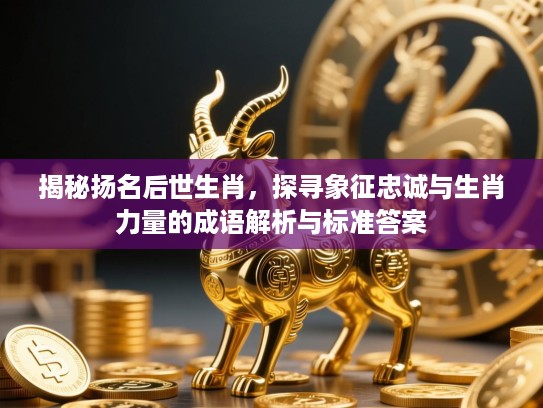 揭秘扬名后世生肖，探寻象征忠诚与生肖力量的成语解析与标准答案