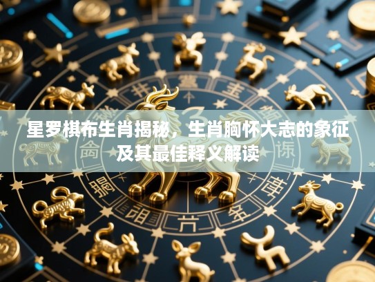 星罗棋布生肖揭秘，生肖胸怀大志的象征及其最佳释义解读