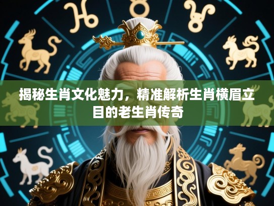 揭秘生肖文化魅力，精准解析生肖横眉立目的老生肖传奇