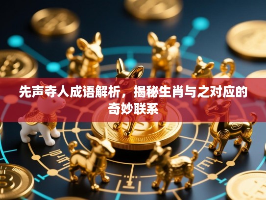先声夺人成语解析，揭秘生肖与之对应的奇妙联系