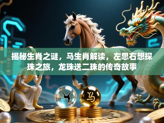 揭秘生肖之谜，马生肖解读，左思右想探珠之旅，龙珠送二珠的传奇故事