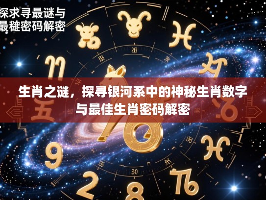 生肖之谜,探寻银河系中的神秘生肖数字与最佳生肖密码解密 生肖之谜,探寻银河系中的神秘生肖数字与最佳生肖密码解密