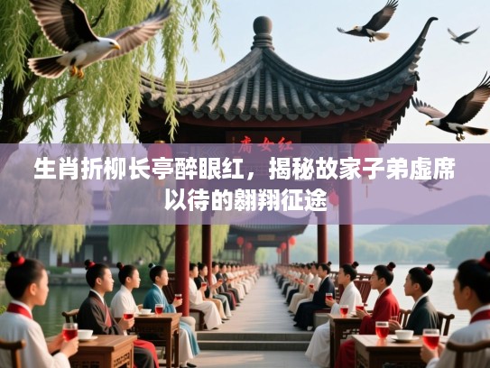 生肖折柳长亭醉眼红，揭秘故家子弟虚席以待的翱翔征途
