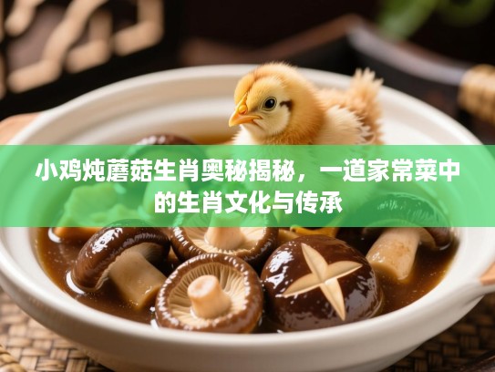 小鸡炖蘑菇生肖奥秘揭秘,一道家常菜中的生肖文化与传承 小鸡炖蘑菇生肖奥秘揭秘,一道家常菜中的生肖文化与传承