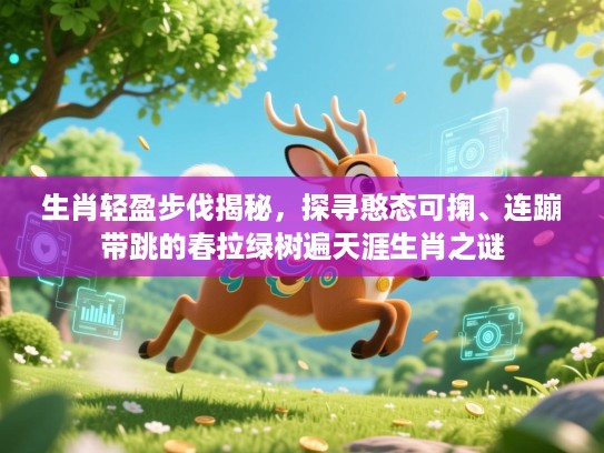 生肖轻盈步伐揭秘,探寻憨态可掬、连蹦带跳的春拉绿树遍天涯生肖之谜 生肖轻盈步伐揭秘,探寻憨态可掬、连蹦带跳的春拉绿树遍天涯生肖之谜
