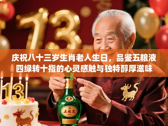 庆祝八十三岁生肖老人生日,品鉴五粮液四绿转十指的心灵感触与独特醇厚滋味 庆祝八十三岁生肖老人生日,品鉴五粮液四绿转十指的心灵感触与独特醇厚滋味