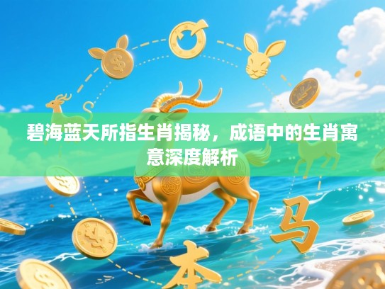 碧海蓝天所指生肖揭秘，成语中的生肖寓意深度解析