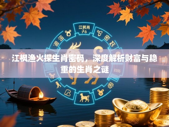 江枫渔火探生肖密码,深度解析财富与稳重的生肖之谜 江枫渔火探生肖密码,深度解析财富与稳重的生肖之谜