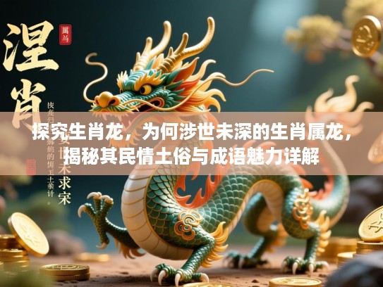 探究生肖龙，为何涉世未深的生肖属龙，揭秘其民情土俗与成语魅力详解