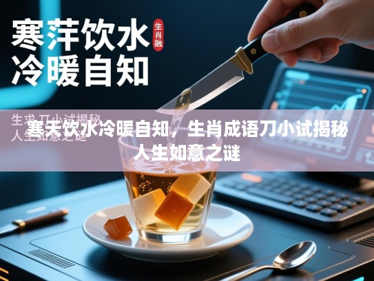 寒天饮水冷暖自知,生肖成语刀小试揭秘人生如意之谜 寒天饮水冷暖自知,生肖成语刀小试揭秘人生如意之谜